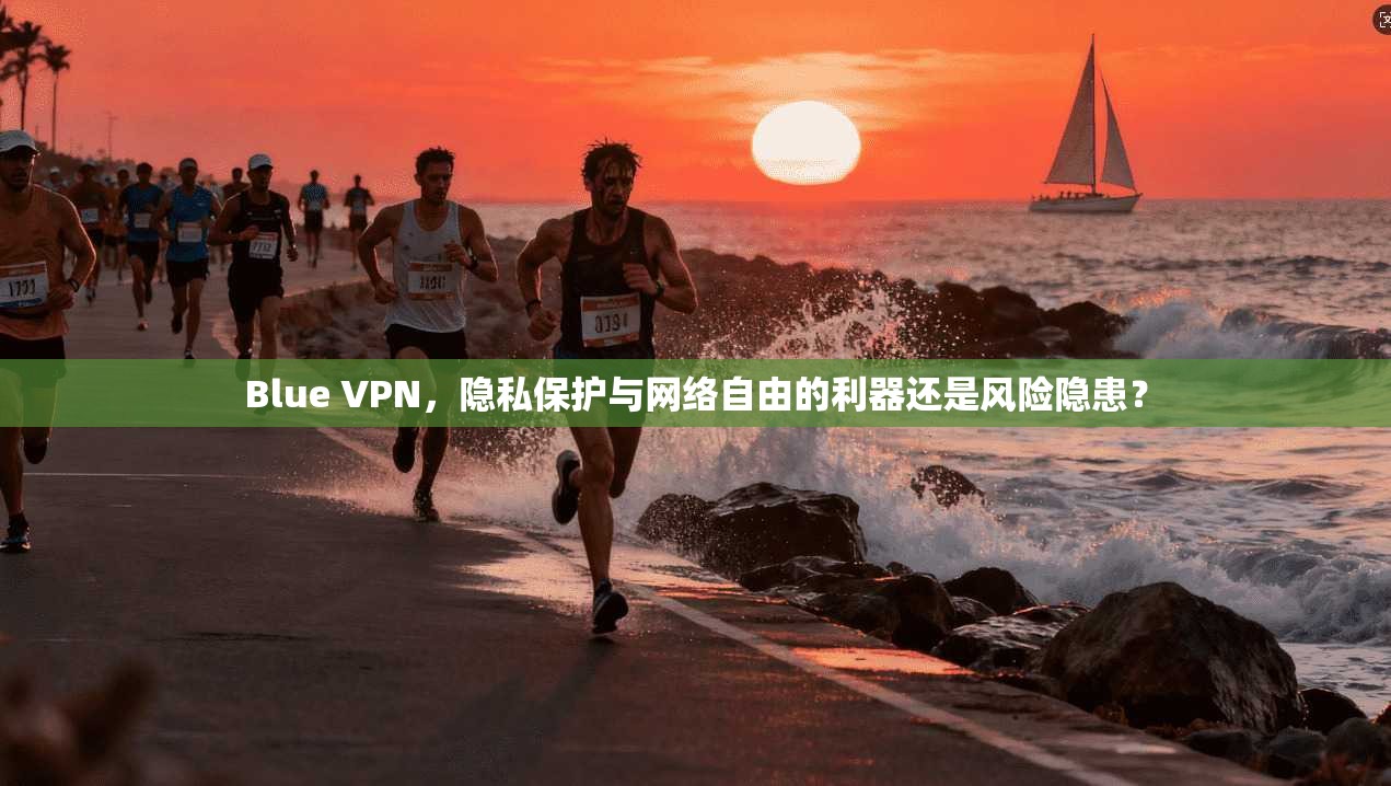 Blue VPN，隐私保护与网络自由的利器还是风险隐患？
