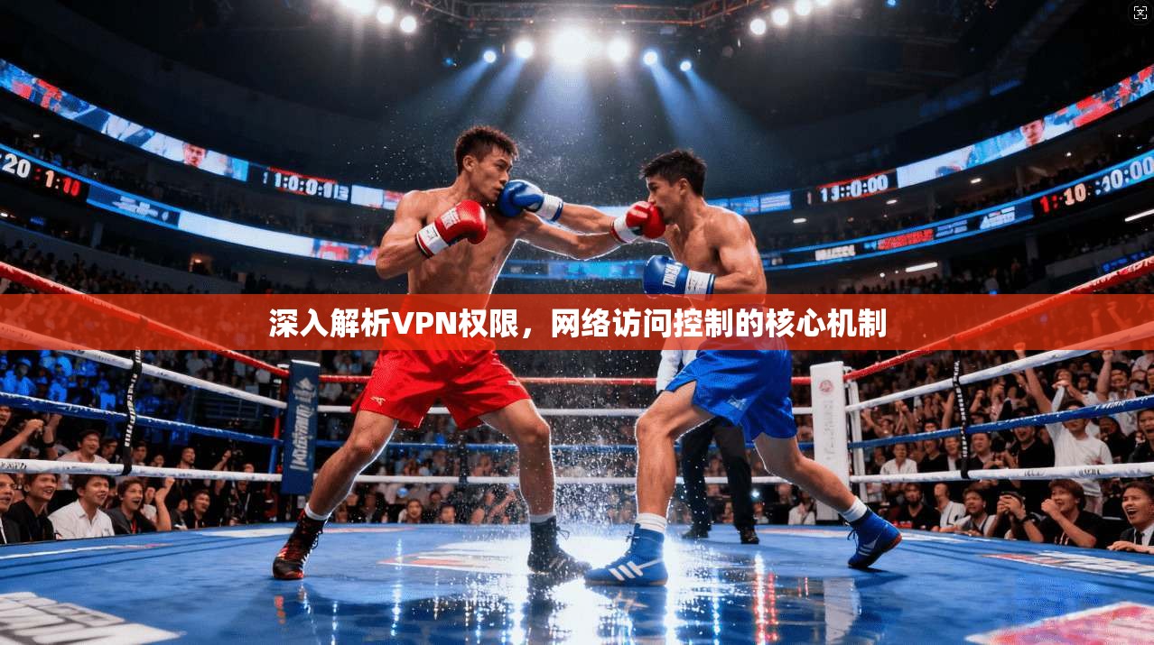 深入解析VPN权限，网络访问控制的核心机制