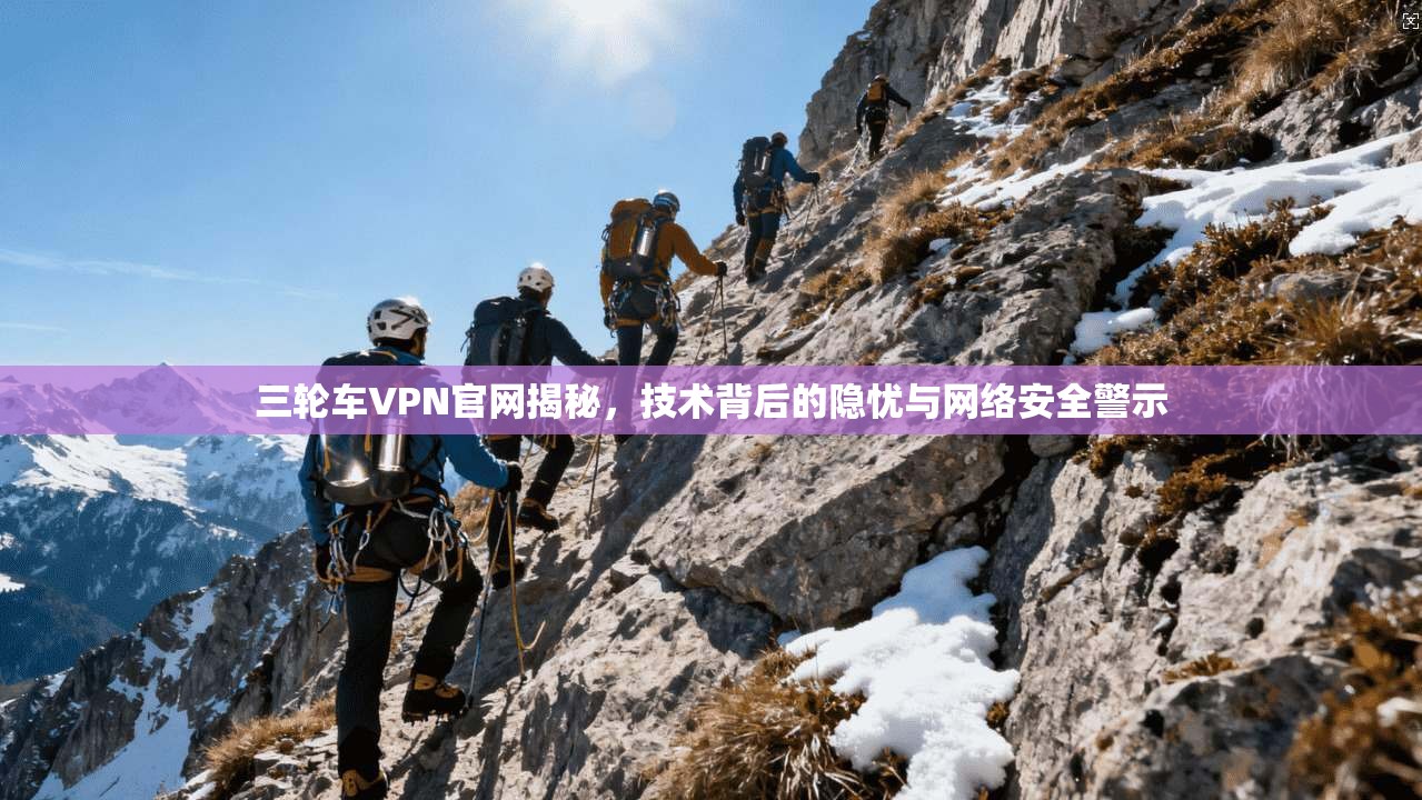 三轮车VPN官网揭秘，技术背后的隐忧与网络安全警示