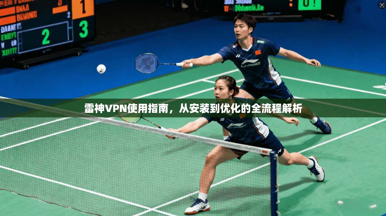 雷神VPN使用指南，从安装到优化的全流程解析