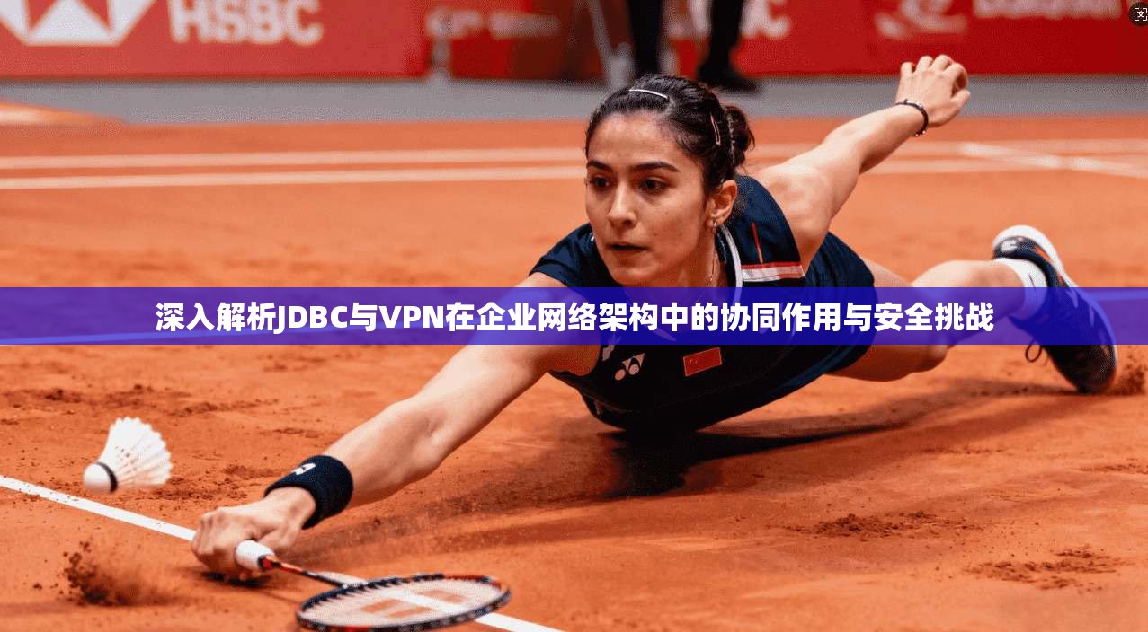 深入解析JDBC与VPN在企业网络架构中的协同作用与安全挑战