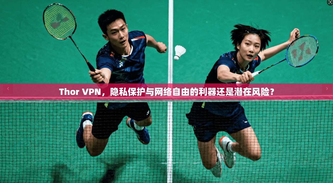 Thor VPN，隐私保护与网络自由的利器还是潜在风险？