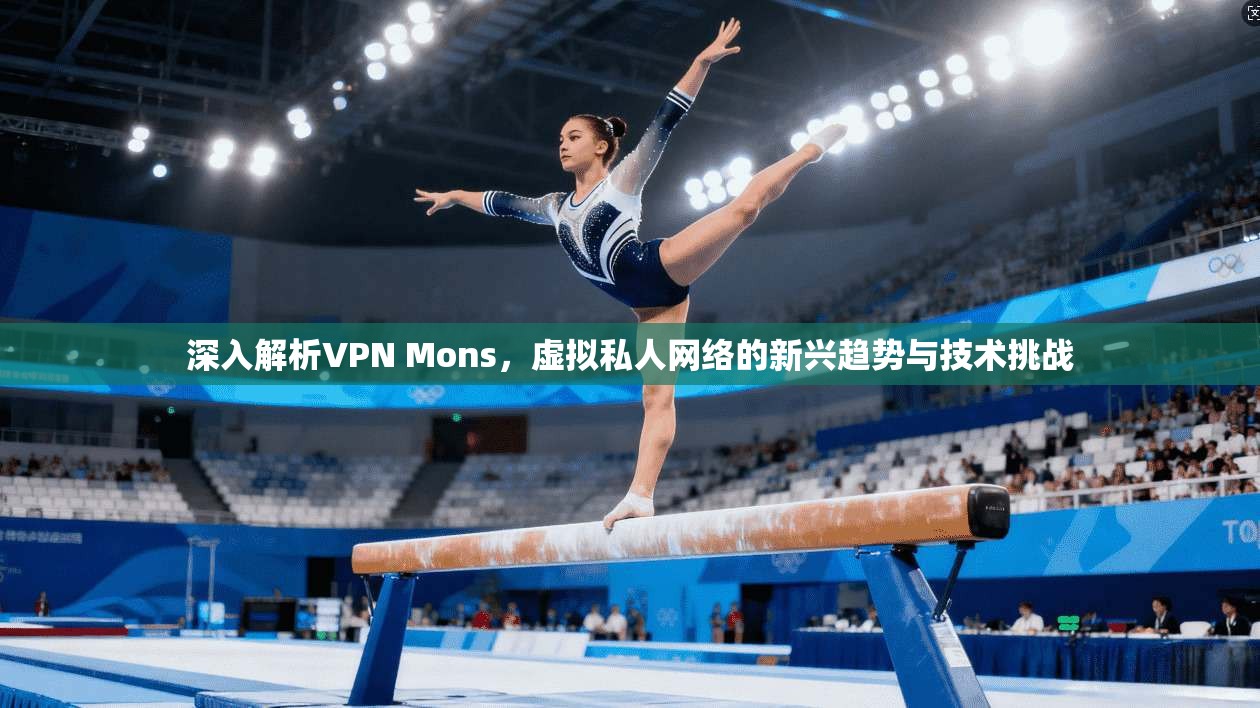 深入解析VPN Mons，虚拟私人网络的新兴趋势与技术挑战