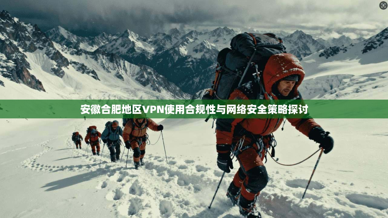 安徽合肥地区VPN使用合规性与网络安全策略探讨