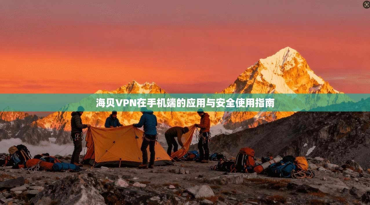 海贝VPN在手机端的应用与安全使用指南