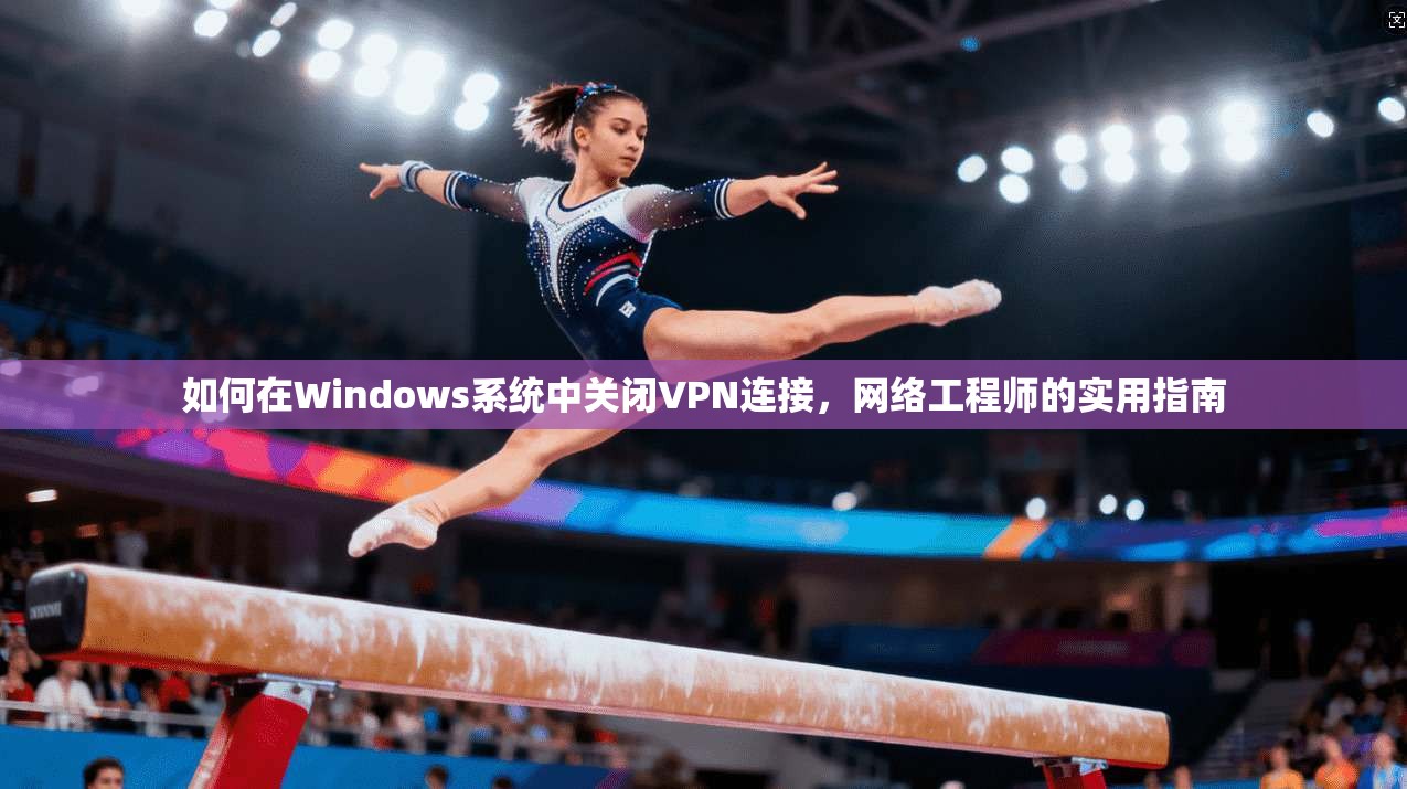 如何在Windows系统中关闭VPN连接，网络工程师的实用指南