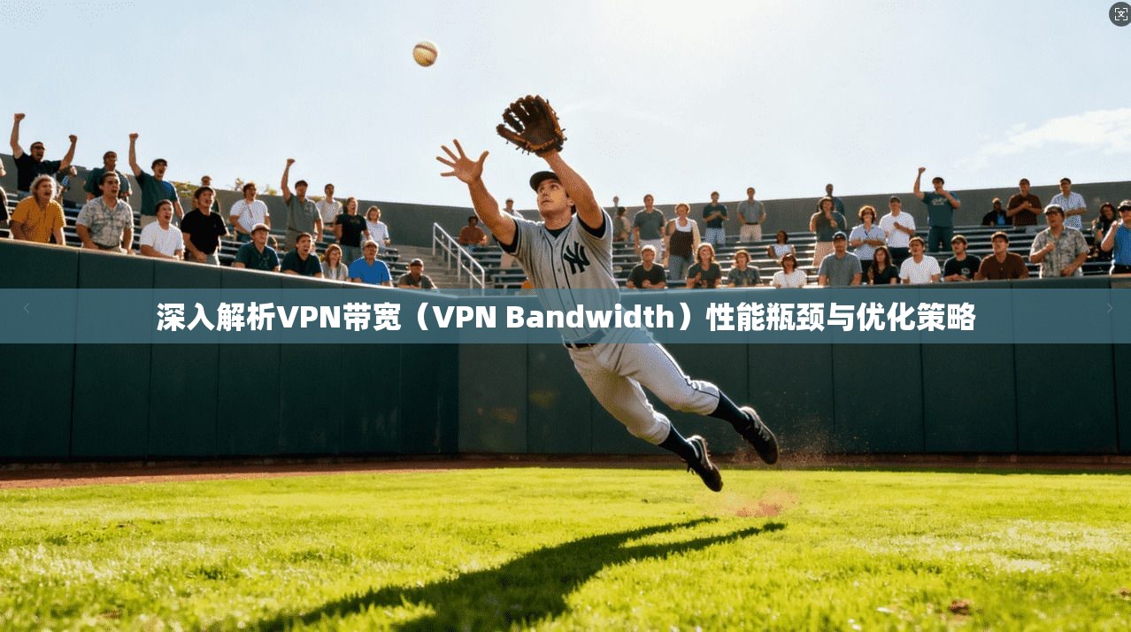 深入解析VPN带宽（VPN Bandwidth）性能瓶颈与优化策略