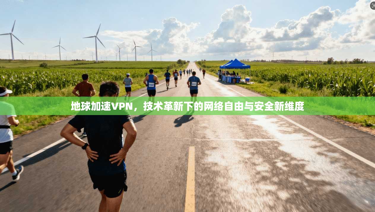 地球加速VPN,技术革新下的网络自由与安全新维度