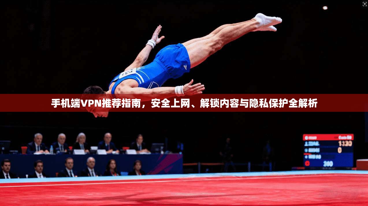 手机端VPN推荐指南,安全上网、解锁内容与隐私保护全解析