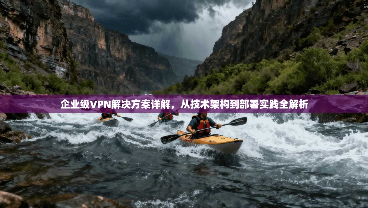 企业级VPN解决方案详解，从技术架构到部署实践全解析  第1张