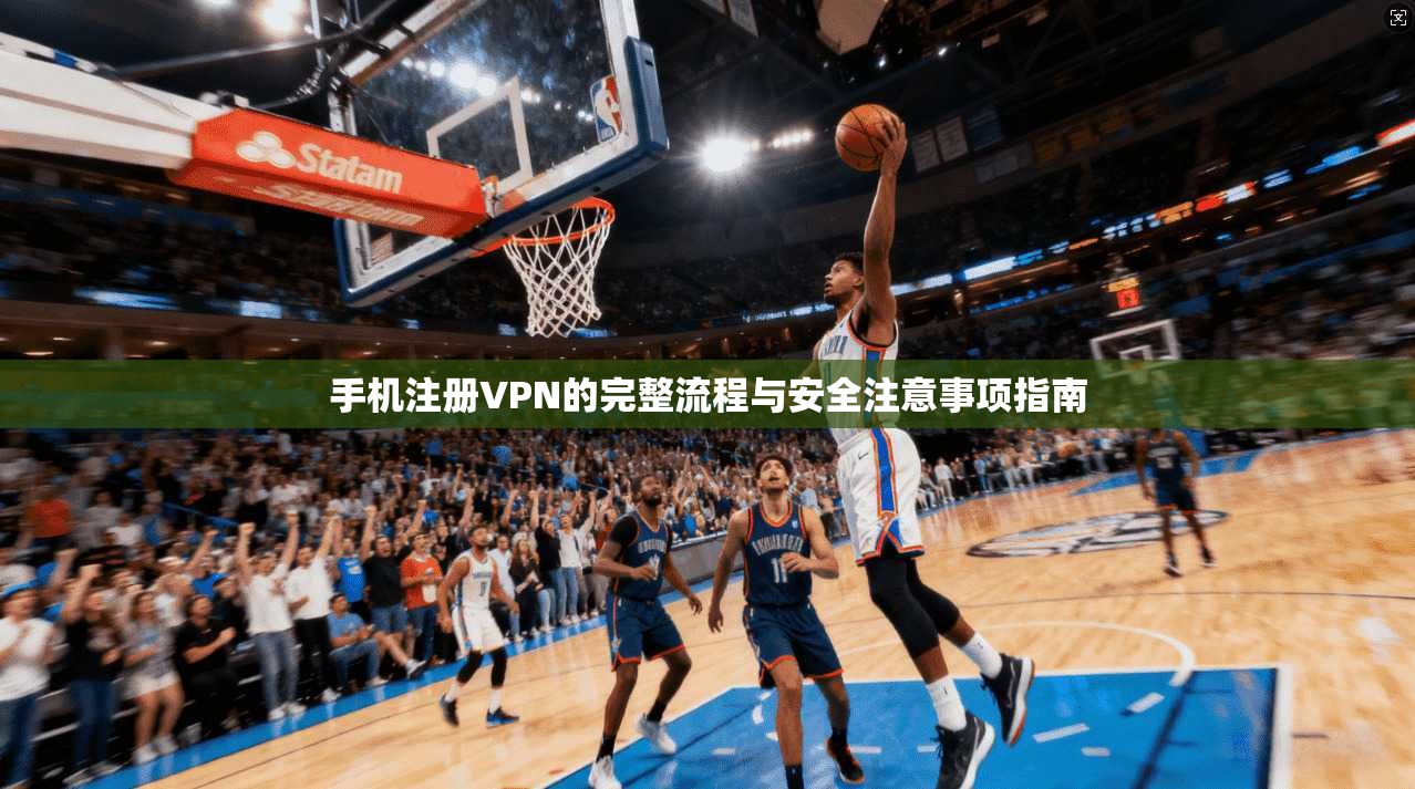 手机注册VPN的完整流程与安全注意事项指南