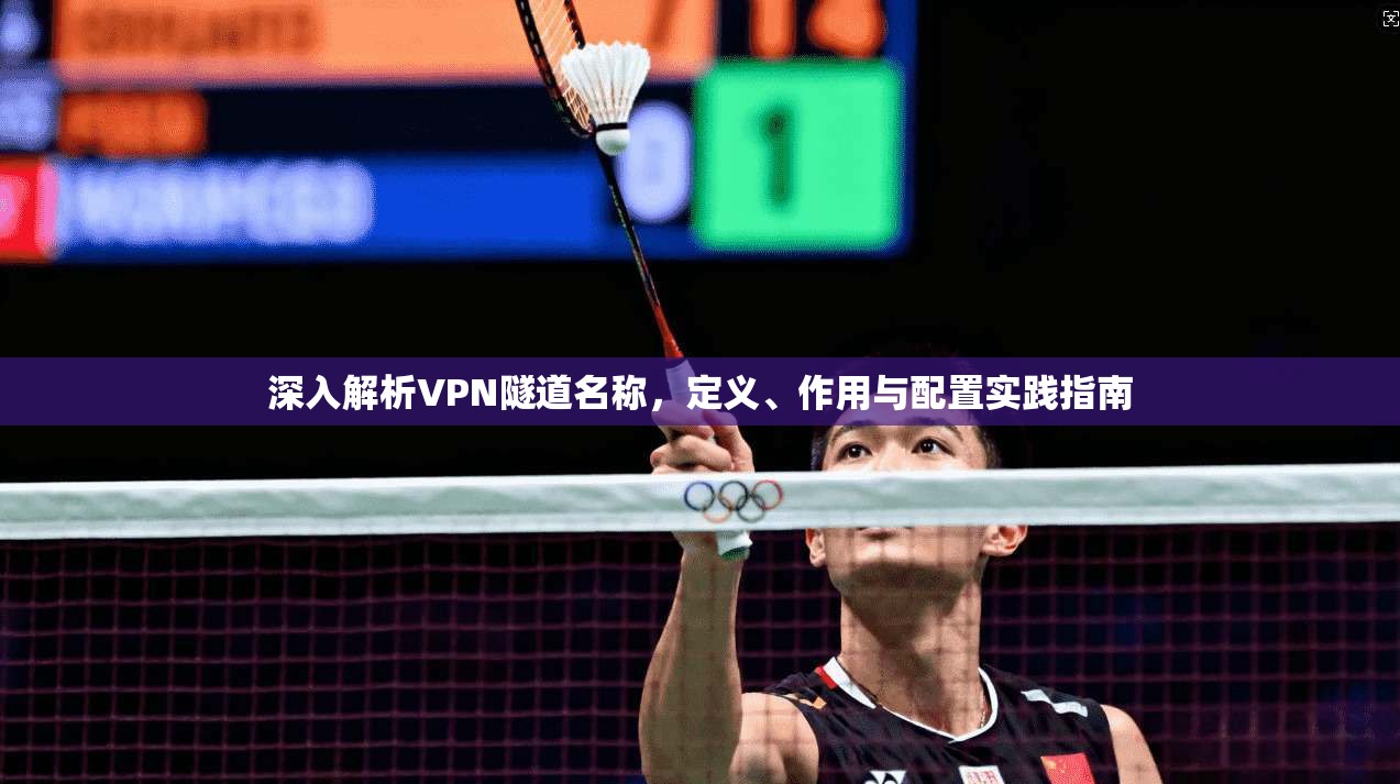 深入解析VPN隧道名称，定义、作用与配置实践指南
