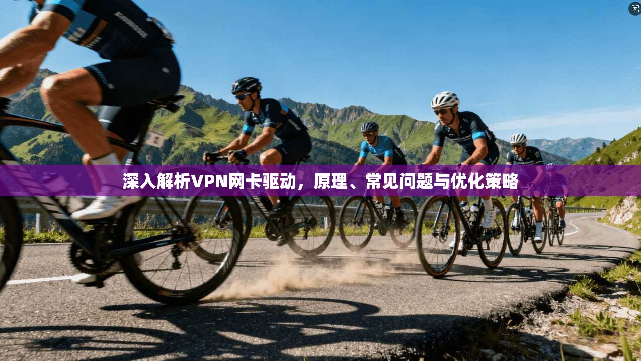 深入解析VPN网卡驱动,原理、常见问题与优化策略