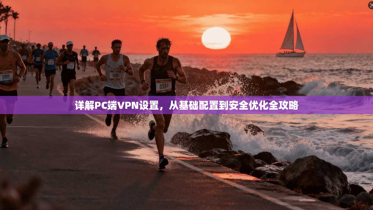 详解PC端VPN设置，从基础配置到安全优化全攻略