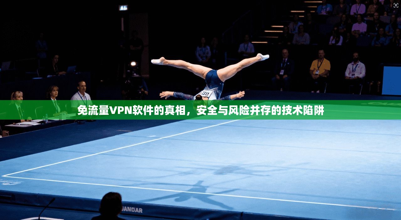 免流量VPN软件的真相，安全与风险并存的技术陷阱