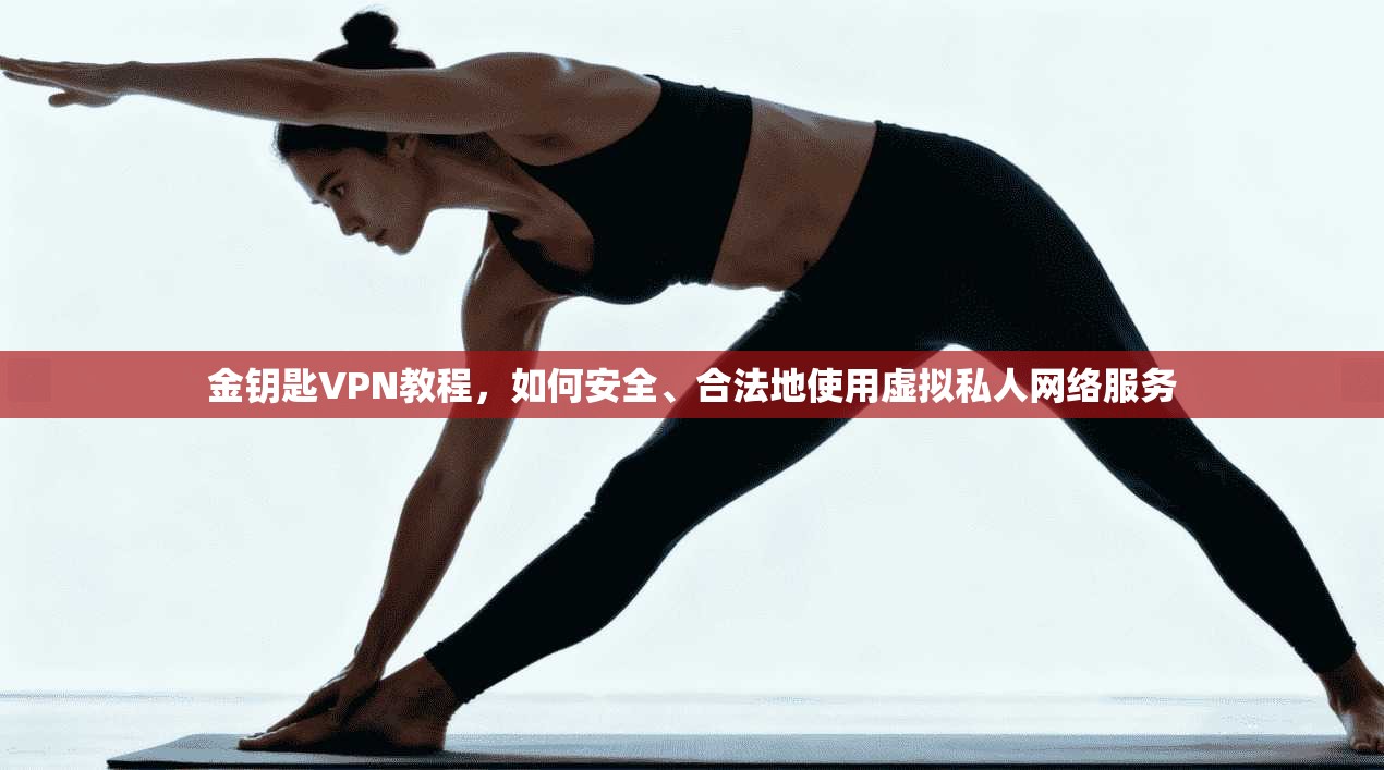 金钥匙VPN教程，如何安全、合法地使用虚拟私人网络服务