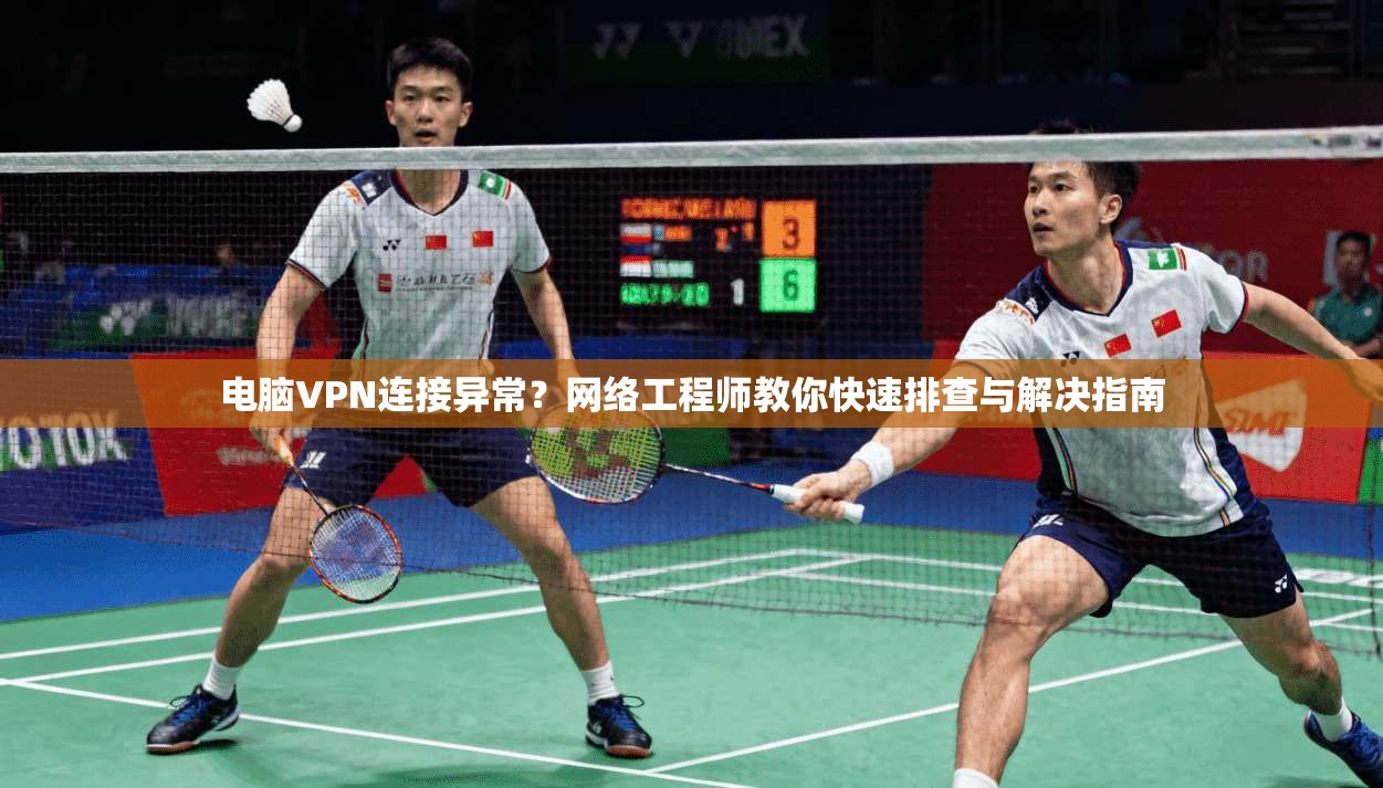 电脑VPN连接异常?网络工程师教你快速排查与解决指南 第1张 电脑VPN连接异常?网络工程师教你快速排查与解决指南 第1张