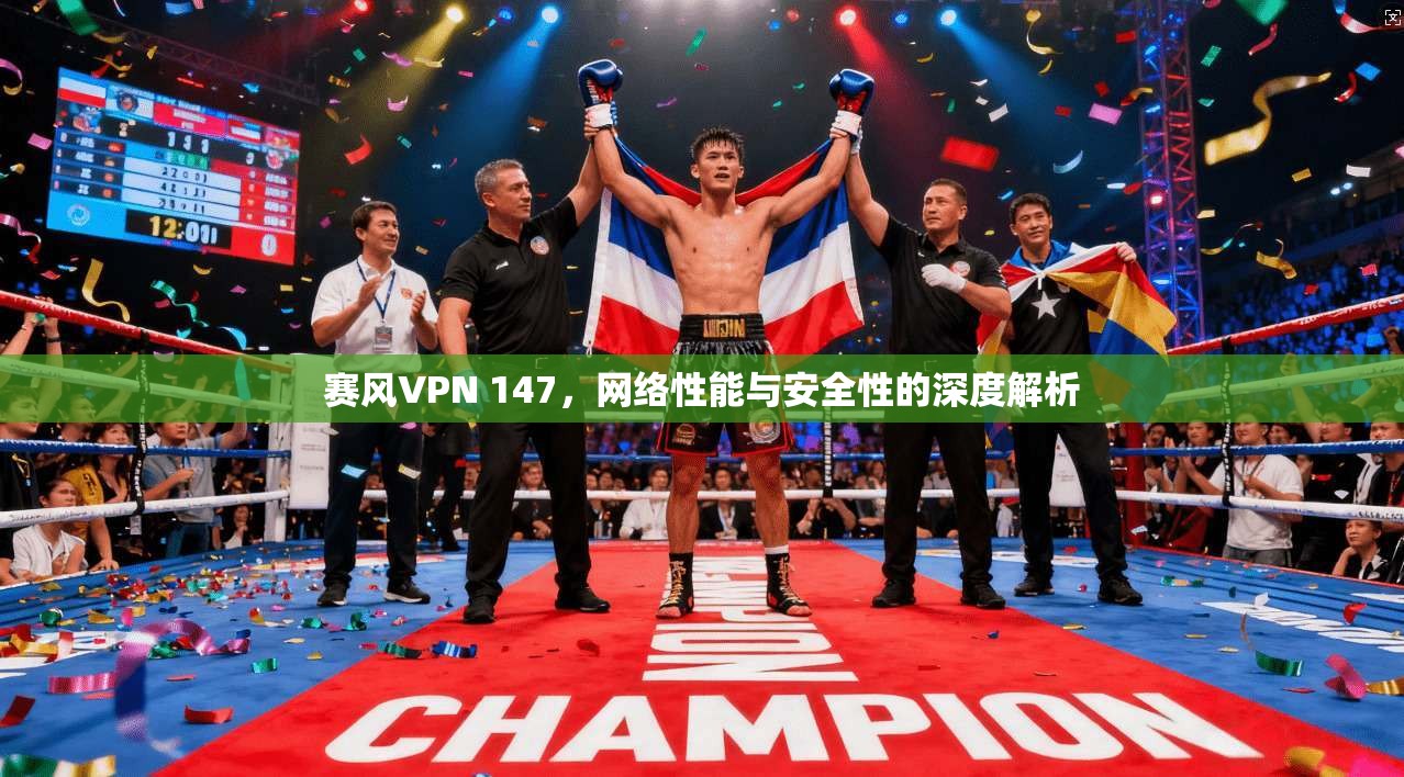 赛风VPN 147，网络性能与安全性的深度解析