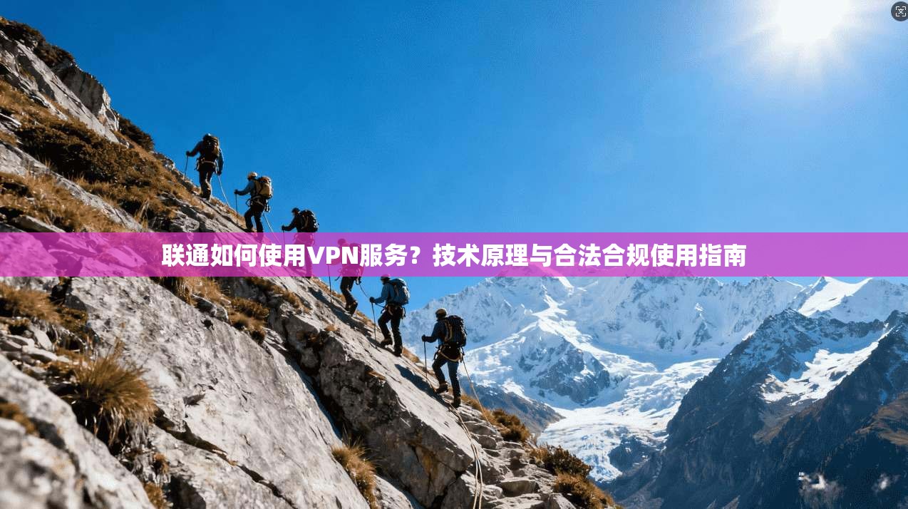 联通如何使用VPN服务？技术原理与合法合规使用指南