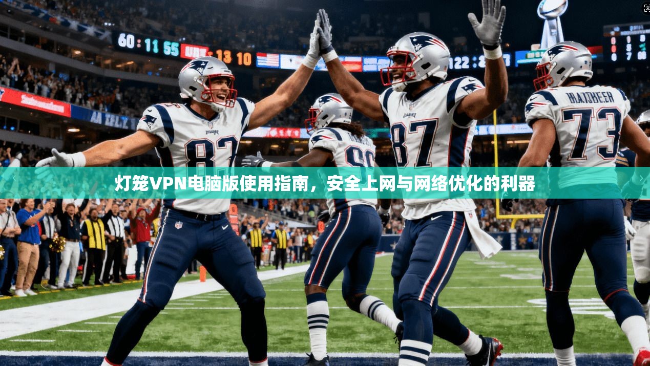 灯笼VPN电脑版使用指南，安全上网与网络优化的利器