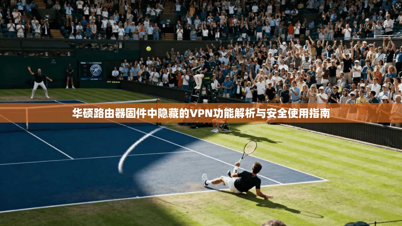 华硕路由器固件中隐藏的VPN功能解析与安全使用指南