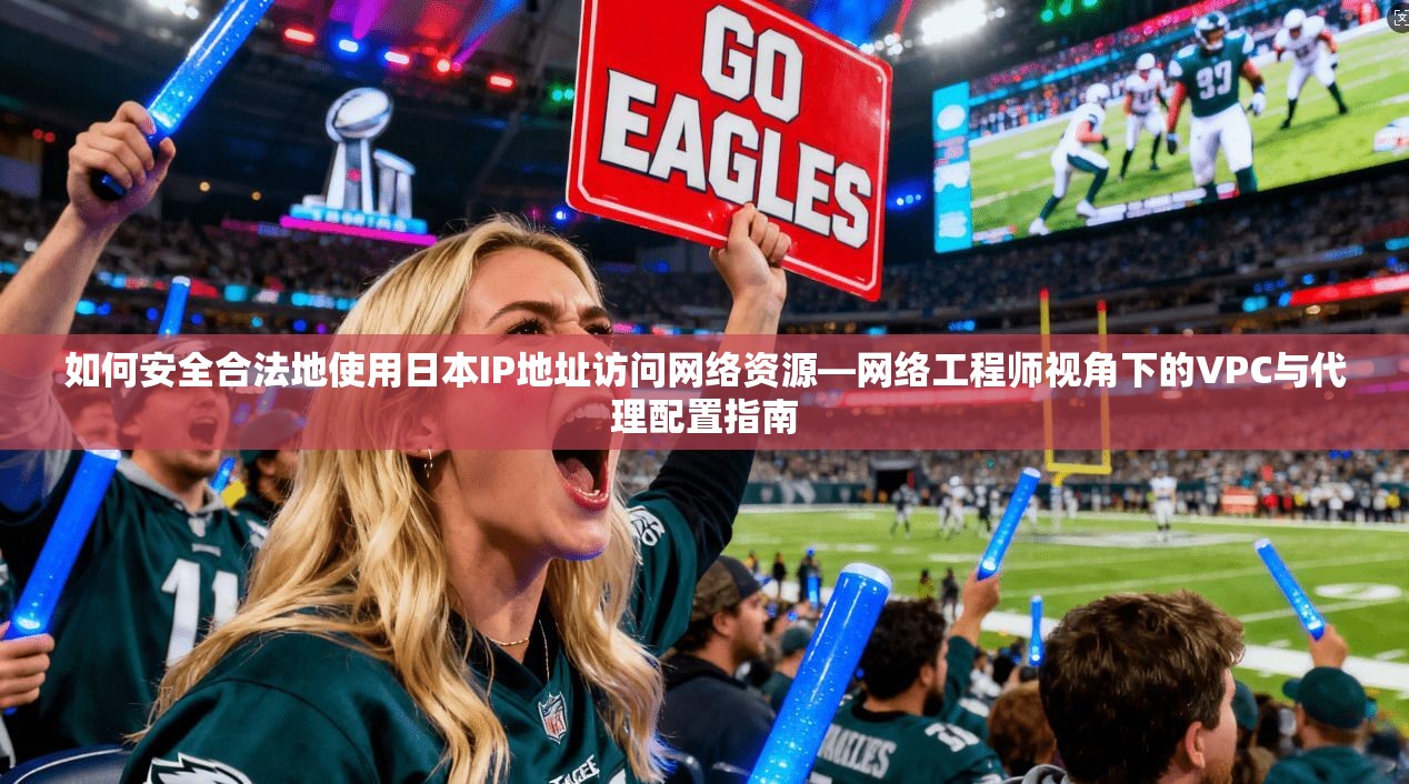 如何安全合法地使用日本IP地址访问网络资源—网络工程师视角下的VPC与代理配置指南