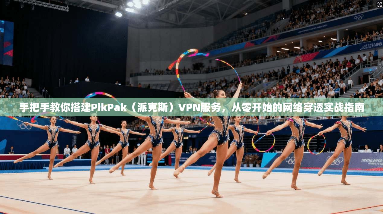 手把手教你搭建PikPak（派克斯）VPN服务，从零开始的网络穿透实战指南