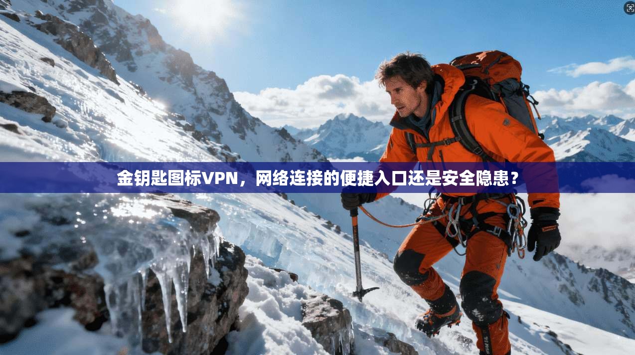 金钥匙图标VPN，网络连接的便捷入口还是安全隐患？