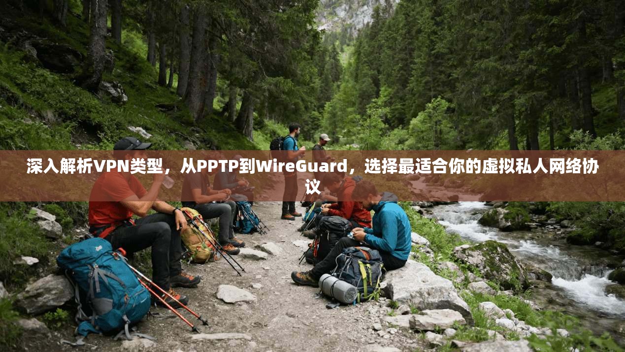 深入解析VPN类型,从PPTP到WireGuard,选择最适合你的虚拟私人网络协议