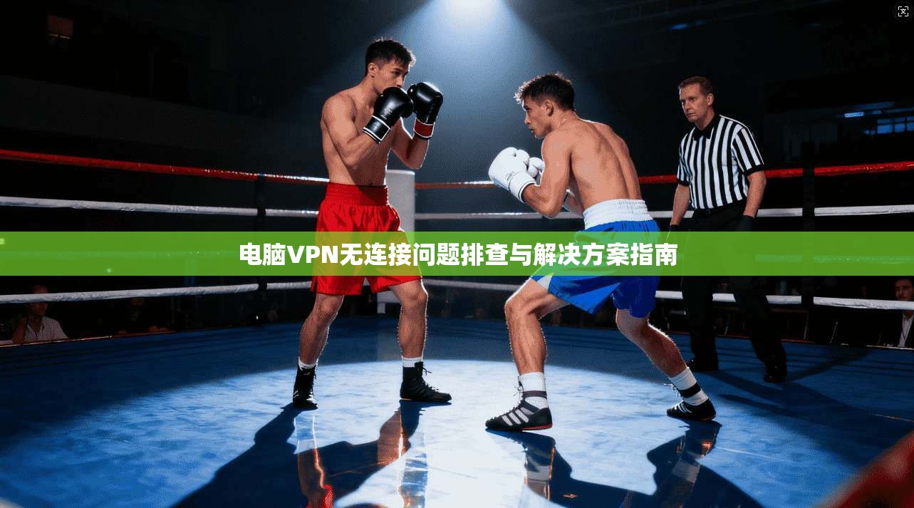 电脑VPN无连接问题排查与解决方案指南