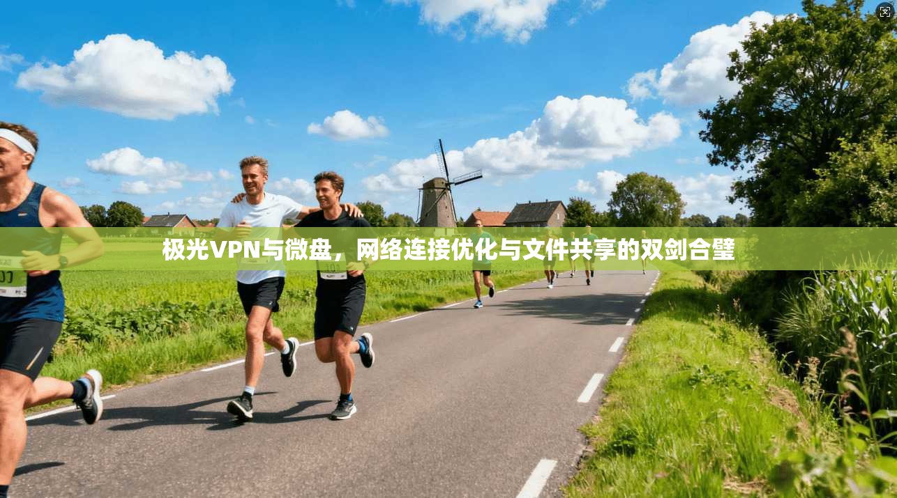 极光VPN与微盘，网络连接优化与文件共享的双剑合璧