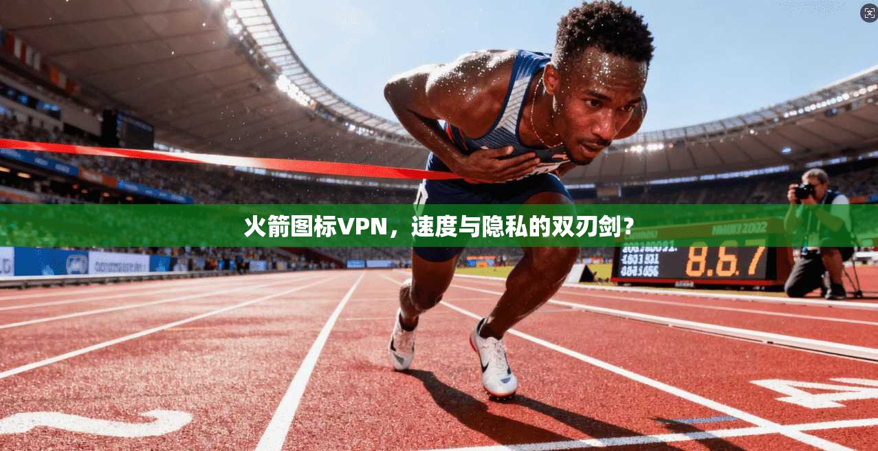 火箭图标VPN，速度与隐私的双刃剑？