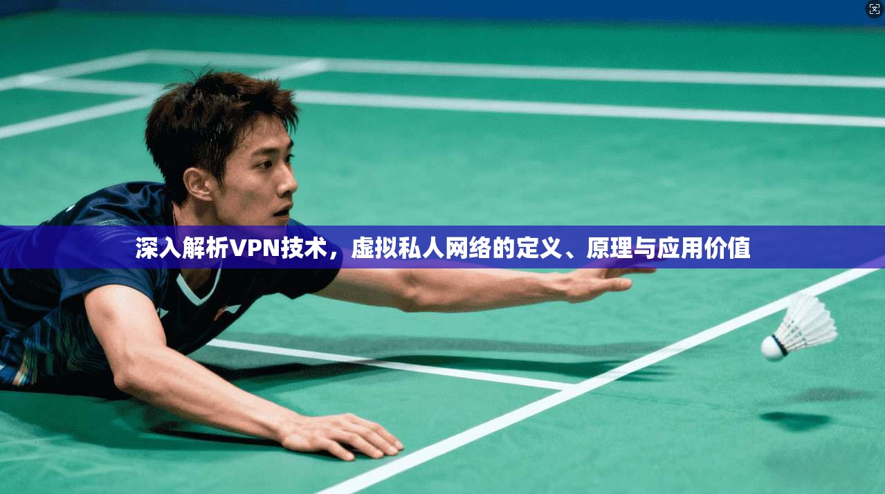 深入解析VPN技术，虚拟私人网络的定义、原理与应用价值