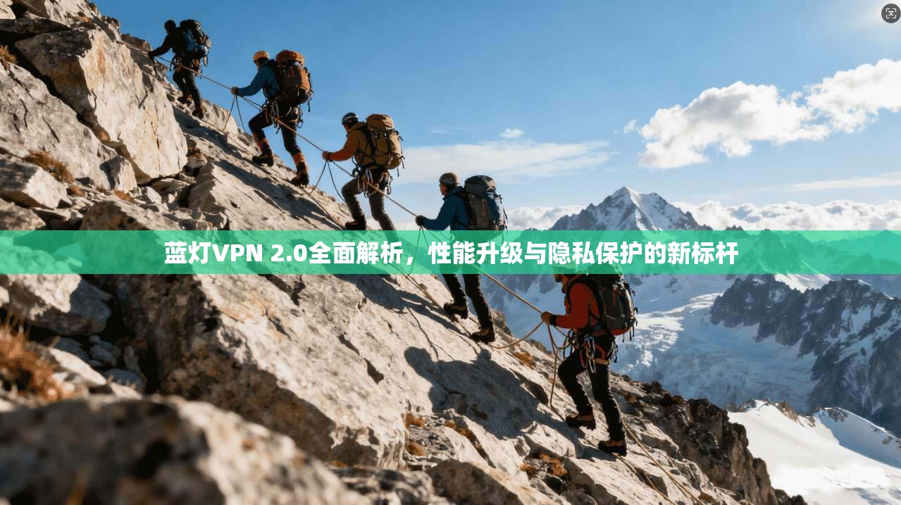 蓝灯VPN 2.0全面解析,性能升级与隐私保护的新标杆