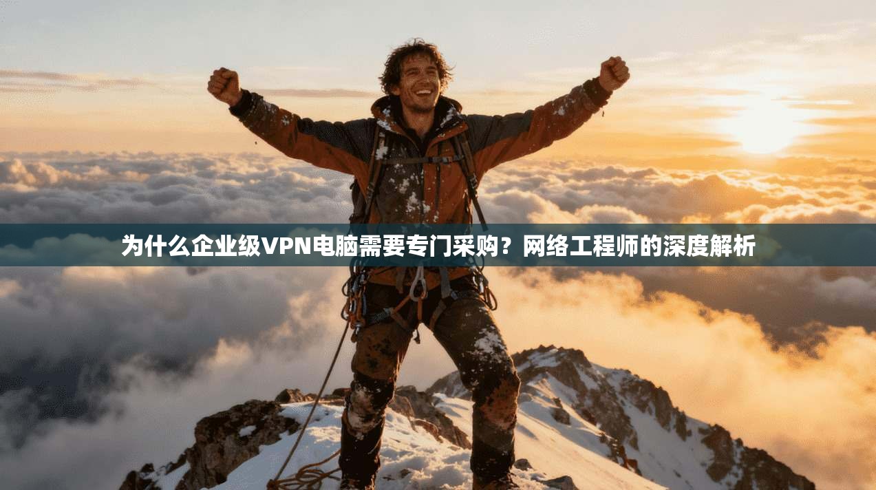为什么企业级VPN电脑需要专门采购？网络工程师的深度解析