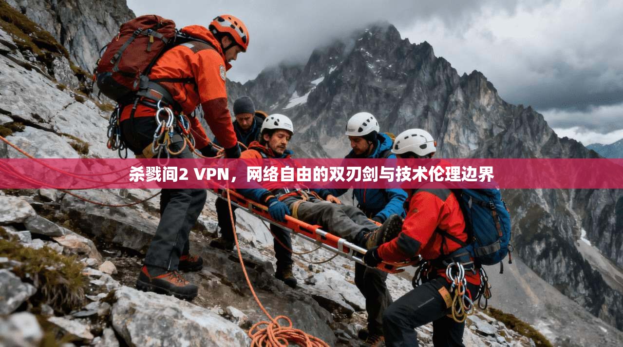 杀戮间2 VPN，网络自由的双刃剑与技术伦理边界