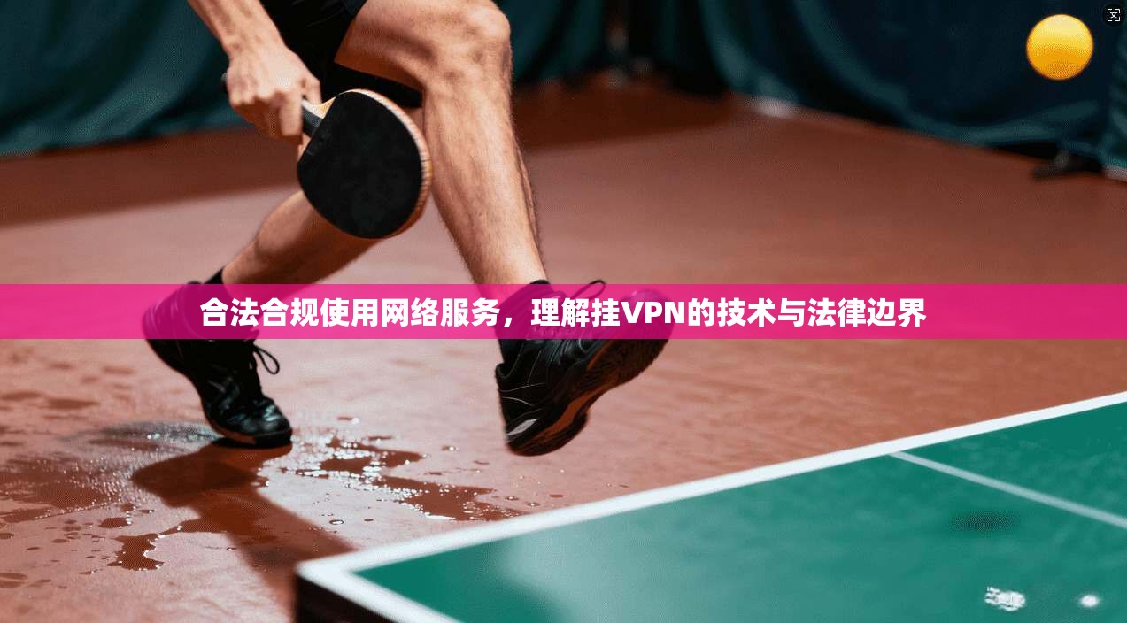 合法合规使用网络服务，理解挂VPN的技术与法律边界  第1张