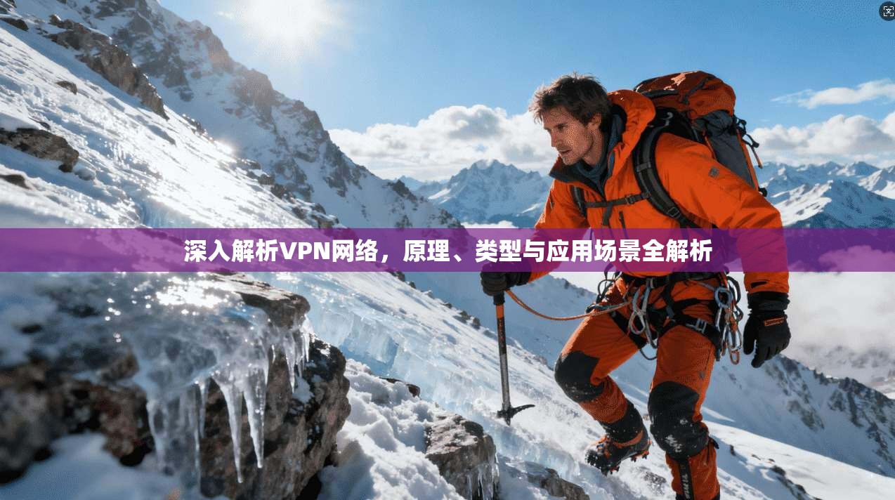 深入解析VPN网络,原理、类型与应用场景全解析