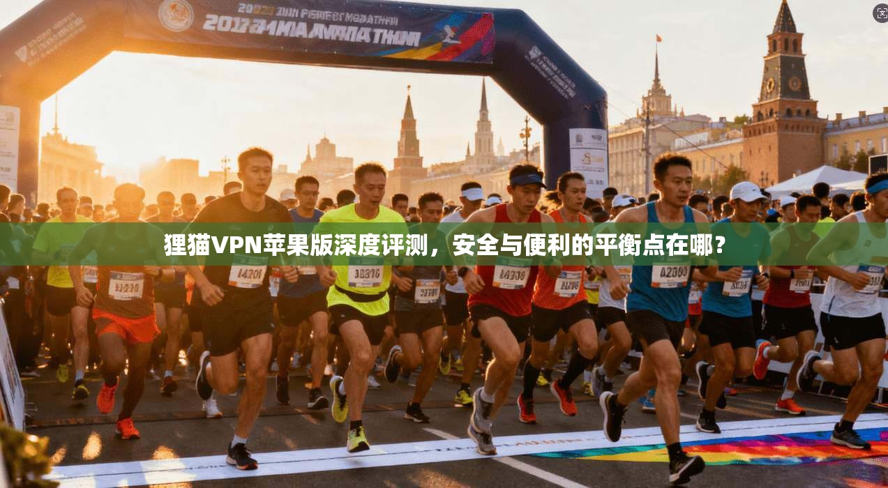 狸猫VPN苹果版深度评测,安全与便利的平衡点在哪?