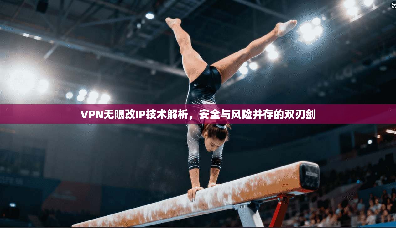VPN无限改IP技术解析，安全与风险并存的双刃剑