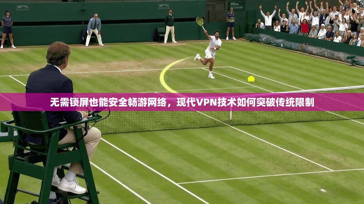 无需锁屏也能安全畅游网络，现代VPN技术如何突破传统限制  第1张