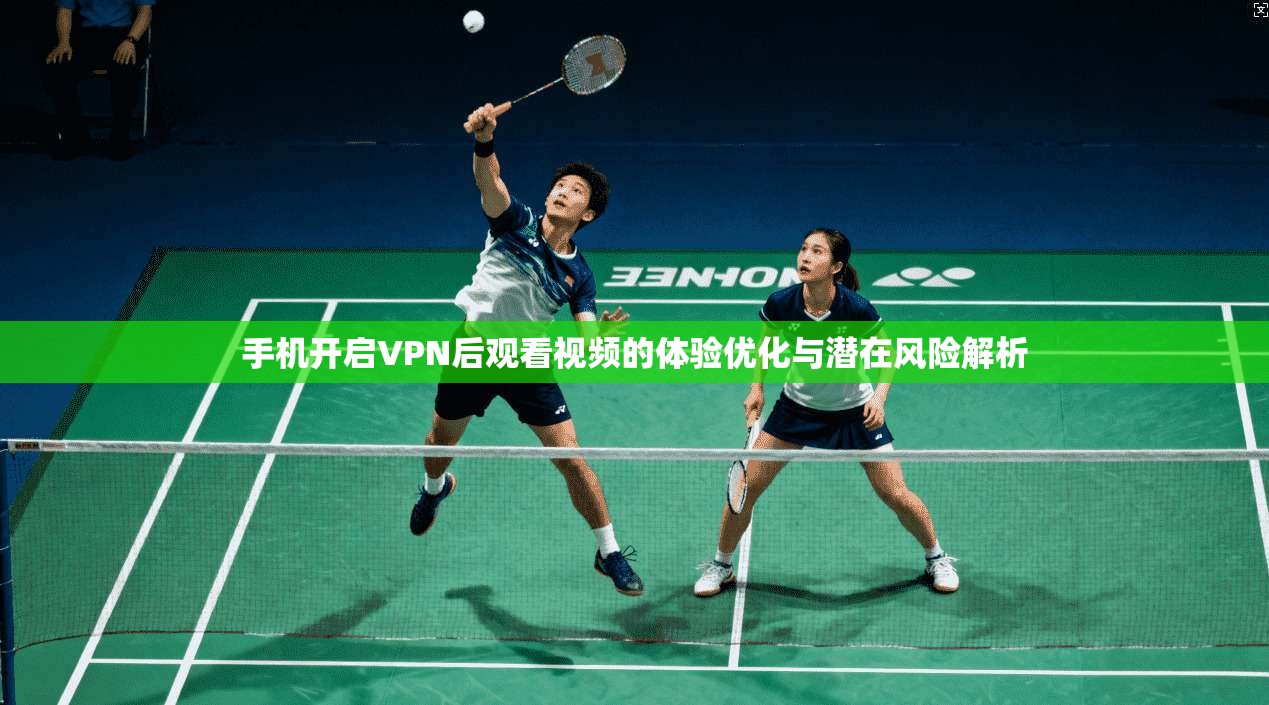 手机开启VPN后观看视频的体验优化与潜在风险解析