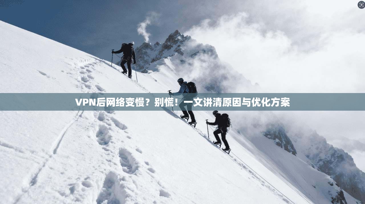 VPN后网络变慢？别慌！一文讲清原因与优化方案