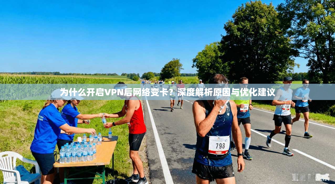 为什么开启VPN后网络变卡？深度解析原因与优化建议