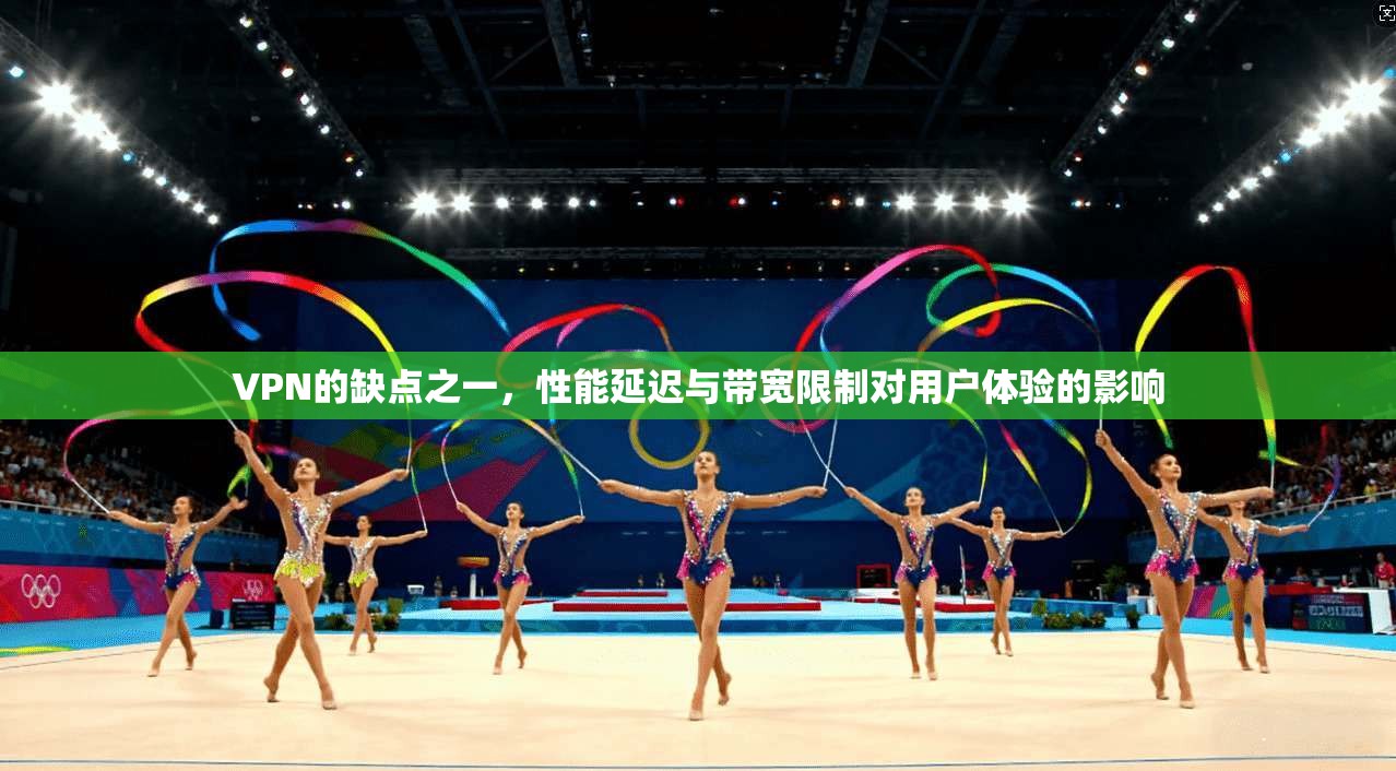 VPN的缺点之一，性能延迟与带宽限制对用户体验的影响