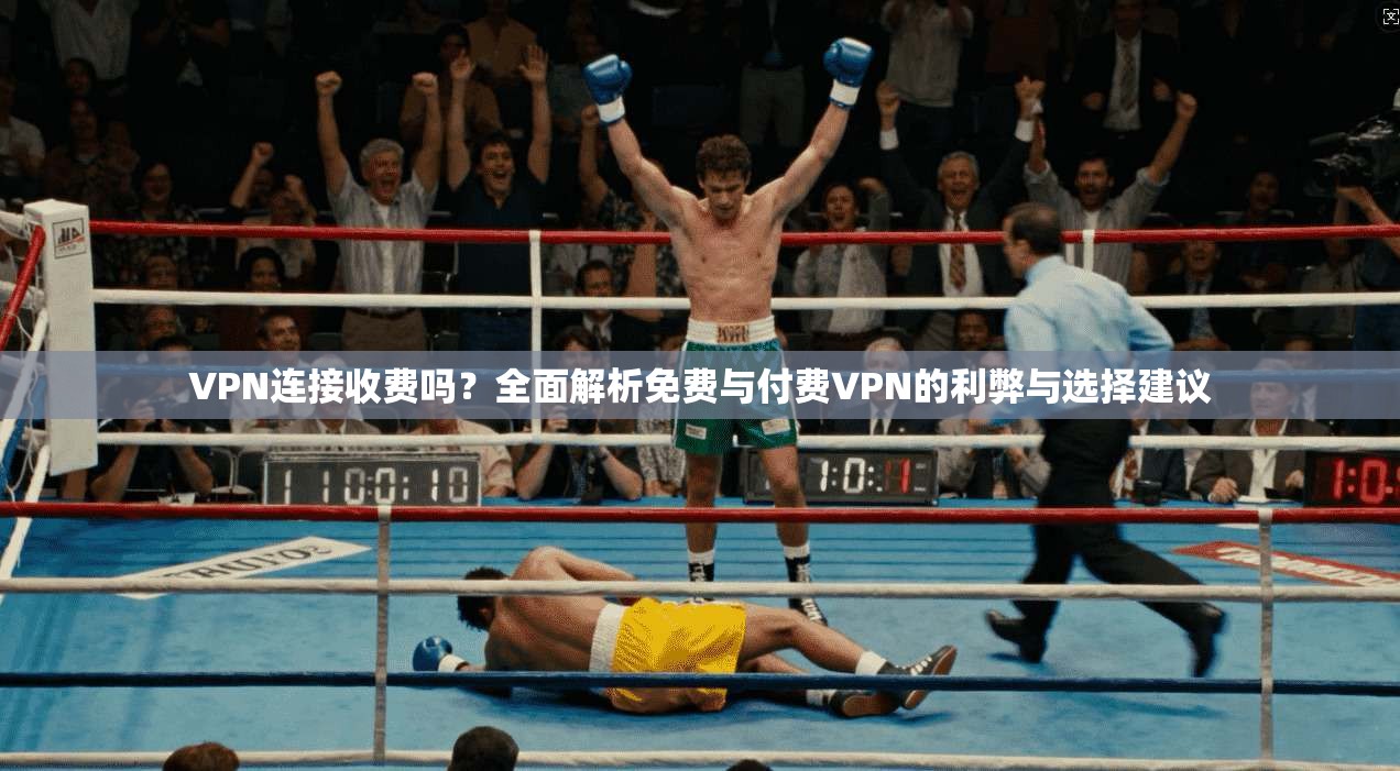 VPN连接收费吗？全面解析免费与付费VPN的利弊与选择建议