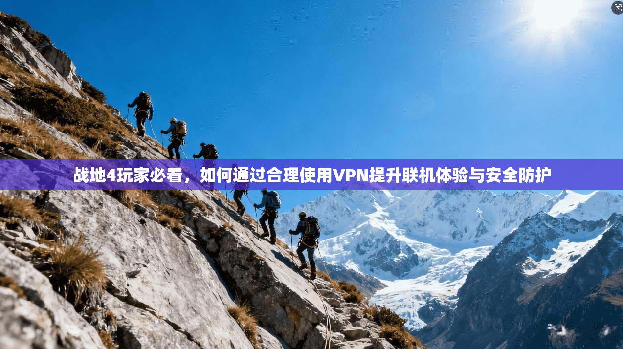 战地4玩家必看，如何通过合理使用VPN提升联机体验与安全防护