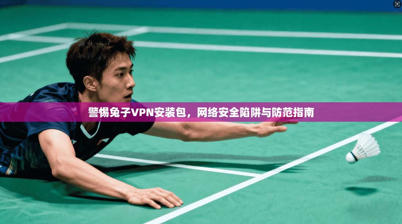 警惕兔子VPN安装包，网络安全陷阱与防范指南