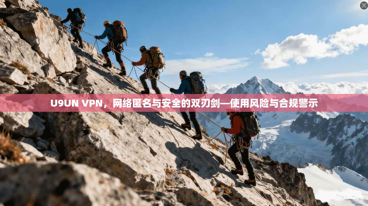 U9UN VPN,网络匿名与安全的双刃剑—使用风险与合规警示