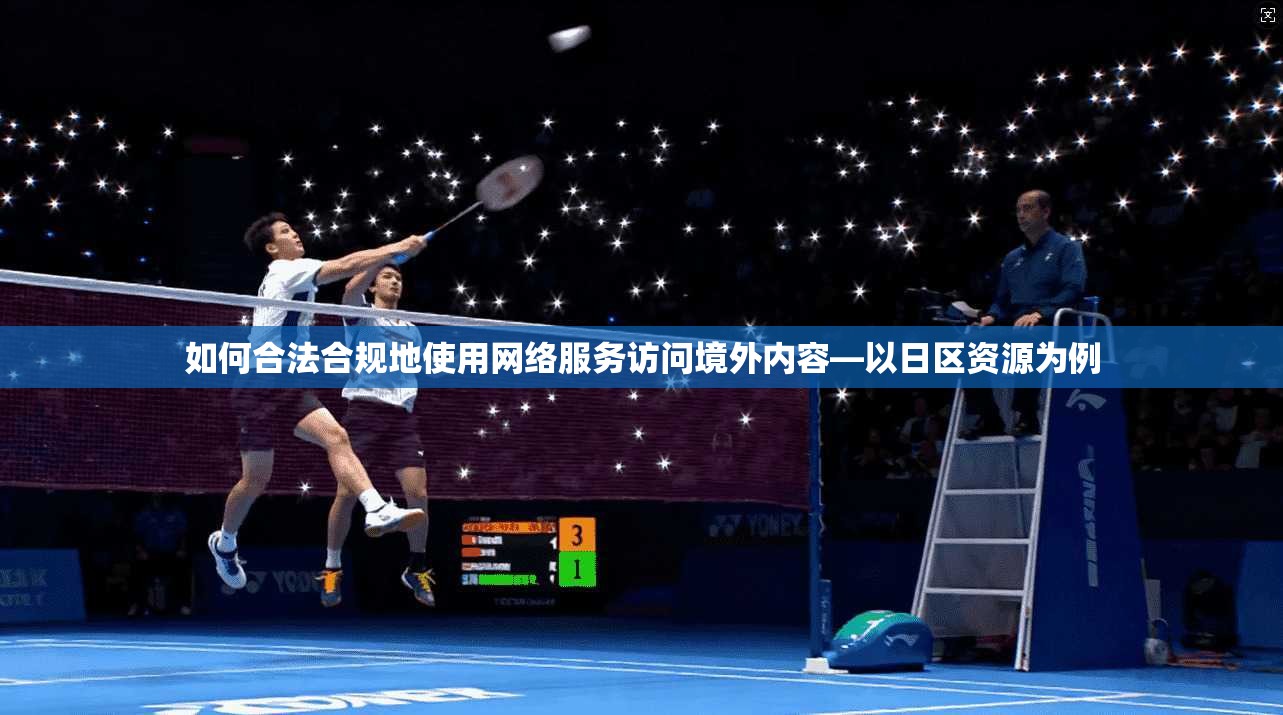 如何合法合规地使用网络服务访问境外内容—以日区资源为例